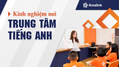 KINH NGHIỆM MỞ TRUNG TÂM TIẾNG ANH TỪ NGƯỜI "THỰC CHIẾN" 10 NĂM TRONG NGÀNH